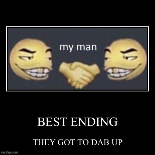Dab me up BEST ENDING | image tagged in dab me up best ending | made w/ Imgflip meme maker