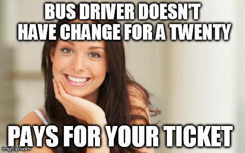 Good Girl Gina | BUS DRIVER DOESN'T HAVE CHANGE FOR A TWENTY PAYS FOR YOUR TICKET | image tagged in good girl gina,AdviceAnimals | made w/ Imgflip meme maker