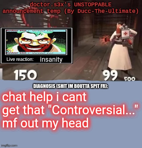 doctor.s3x's UNSTOPPABLE announcement temp (By Ducc-The-Ultimate | insanity; chat help i cant get that "Controversial..." mf out my head | image tagged in doctor s3x's unstoppable announcement temp by ducc-the-ultimate | made w/ Imgflip meme maker