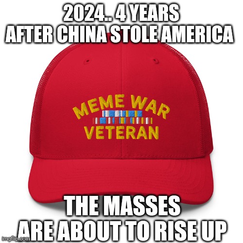 No POWs | 2024.. 4 YEARS AFTER CHINA STOLE AMERICA; THE MASSES ARE ABOUT TO RISE UP | image tagged in meme war vet,pow,war,china,crush the commies | made w/ Imgflip meme maker