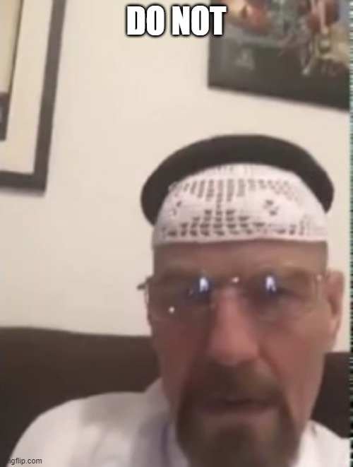 Halal Walter white | DO NOT | image tagged in halal walter white | made w/ Imgflip meme maker