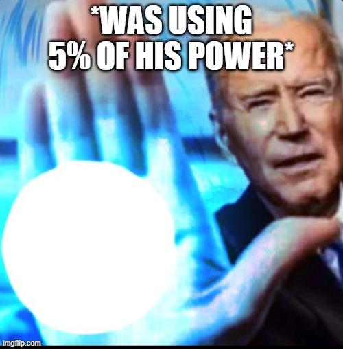 Biden blasted | *WAS USING 5% OF HIS POWER* | image tagged in biden blasted | made w/ Imgflip meme maker