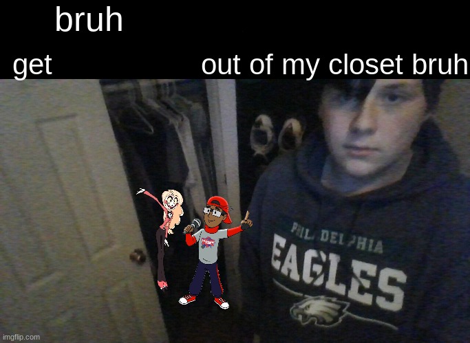 bruh who let X in. get X out of my closet bruh | image tagged in bruh who let x in get x out of my closet bruh | made w/ Imgflip meme maker