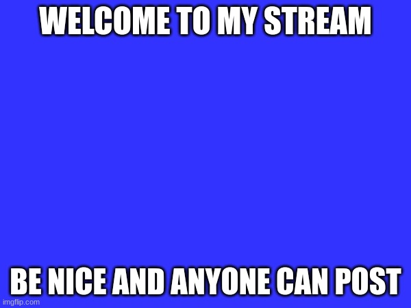 Welcome | WELCOME TO MY STREAM; BE NICE AND ANYONE CAN POST | made w/ Imgflip meme maker