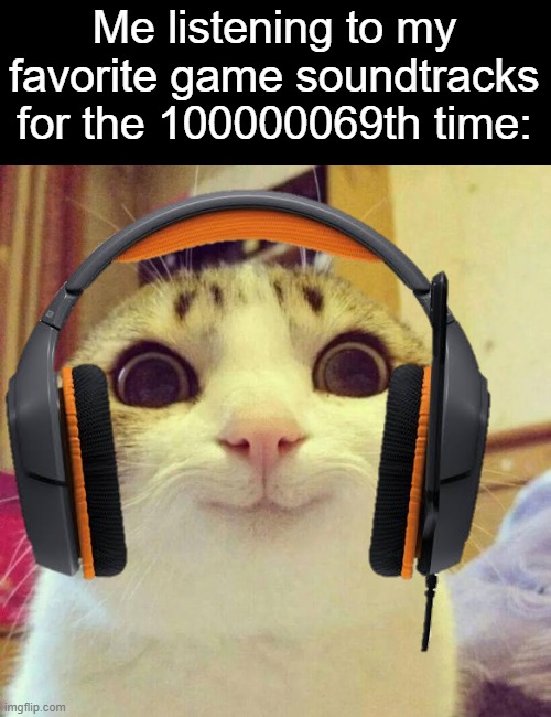 happy times | Me listening to my favorite game soundtracks for the 100000069th time: | image tagged in memes,smiling cat,headphones,soundtracks,music | made w/ Imgflip meme maker
