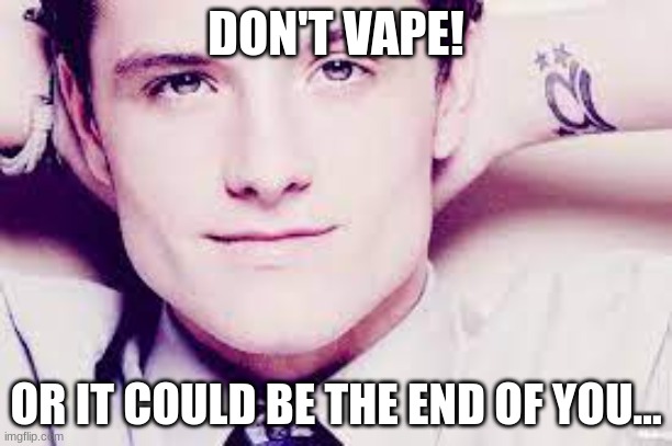 Vaping Contest (Josh Hutcherson) | DON'T VAPE! OR IT COULD BE THE END OF YOU... | image tagged in vaping,memes | made w/ Imgflip meme maker