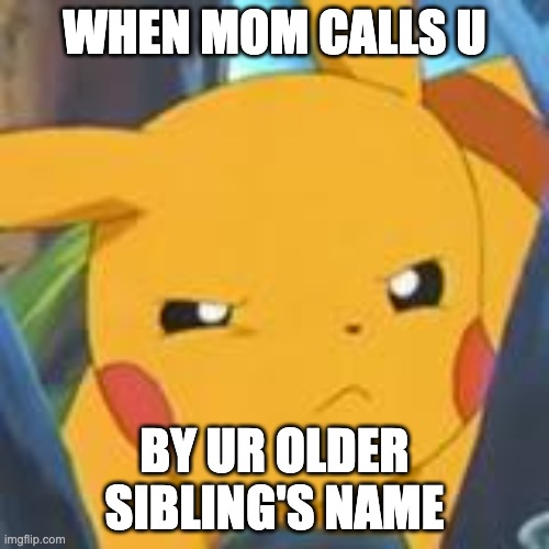 unimpressed pikachu | WHEN MOM CALLS U; BY UR OLDER SIBLING'S NAME | image tagged in unimpressed pikachu | made w/ Imgflip meme maker
