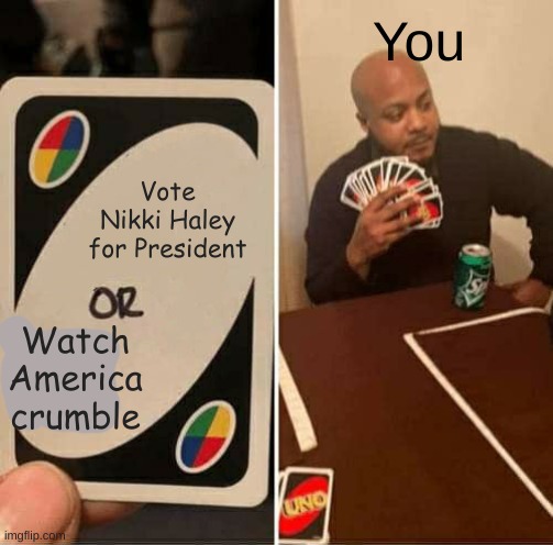 If you're smart, you'll vote Nikki Haley | You; Vote Nikki Haley for President; Watch America crumble | image tagged in memes,uno draw 25 cards | made w/ Imgflip meme maker