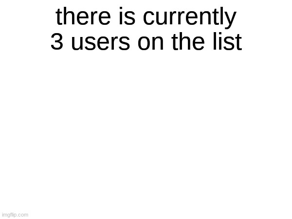 not saying who | there is currently 3 users on the list | image tagged in memes,funny,list,the list | made w/ Imgflip meme maker