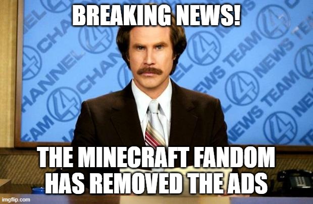 ITS BEEN FIXED!!! (I think.. can someone confirm?) | BREAKING NEWS! THE MINECRAFT FANDOM HAS REMOVED THE ADS | image tagged in breaking news | made w/ Imgflip meme maker