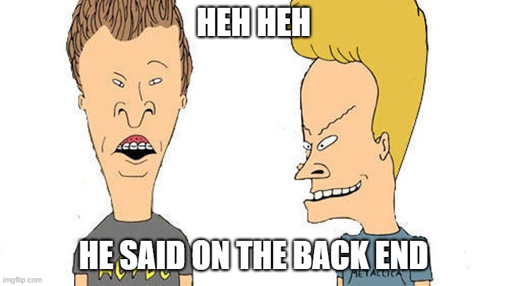 Beavis & Butthead | HEH HEH; HE SAID ON THE BACK END | image tagged in beavis butthead | made w/ Imgflip meme maker