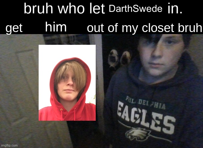 Summon Rager, guys | DarthSwede; him | image tagged in bruh who let x in get x out of my closet bruh | made w/ Imgflip meme maker
