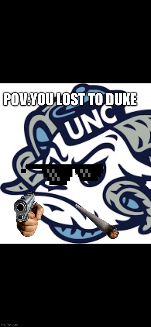 UNC lost to Duke:( | POV:YOU LOST TO DUKE | image tagged in funny | made w/ Imgflip meme maker