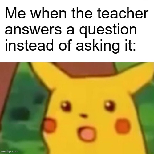 well well how the turn tables | Me when the teacher answers a question instead of asking it: | image tagged in memes,surprised pikachu,school | made w/ Imgflip meme maker
