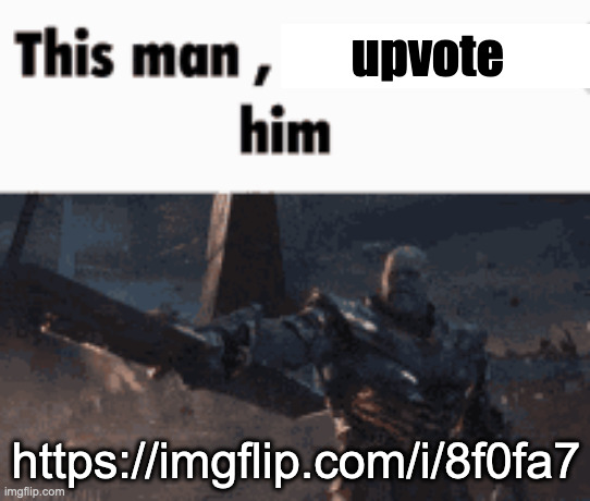 https://imgflip.com/i/8f0fa7 | upvote; https://imgflip.com/i/8f0fa7 | image tagged in this man _____ him | made w/ Imgflip meme maker