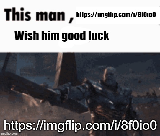 This man, _____ him | https://imgflip.com/i/8f0io0; Wish him good luck; https://imgflip.com/i/8f0io0 | image tagged in this man _____ him | made w/ Imgflip meme maker