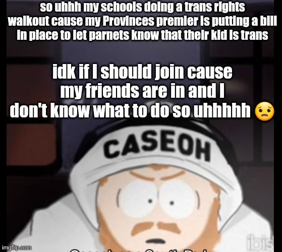 caseoh south park | so uhhh my schools doing a trans rights walkout cause my Provinces premier is putting a bill in place to let parnets know that their kid is trans; idk if I should join cause my friends are in and I don't know what to do so uhhhhh 😟 | image tagged in caseoh south park | made w/ Imgflip meme maker