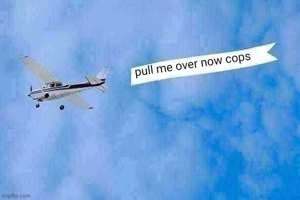 plane banner | pull me over now cops | image tagged in plane banner | made w/ Imgflip meme maker