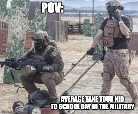 father n son | POV:; AVERAGE TAKE YOUR KID TO SCHOOL DAY IN THE MILITARY | image tagged in military humor | made w/ Imgflip meme maker