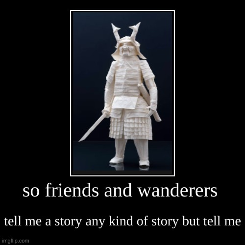 guys gals and everything else tell me a story | so friends and wanderers | tell me a story any kind of story but tell me | image tagged in funny,demotivationals | made w/ Imgflip demotivational maker