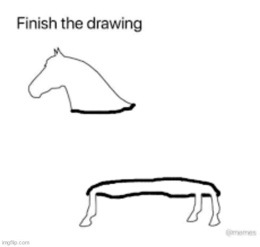 Finish the drawing | image tagged in finish the drawing | made w/ Imgflip meme maker