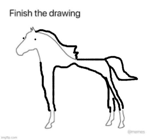 skinny ahh horse. what does this remind you guys of? curoius. | image tagged in finish the drawing | made w/ Imgflip meme maker