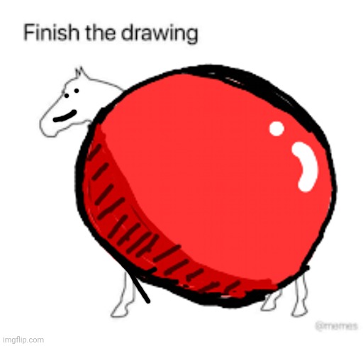 Omg!!!! | image tagged in finish the drawing,ball | made w/ Imgflip meme maker