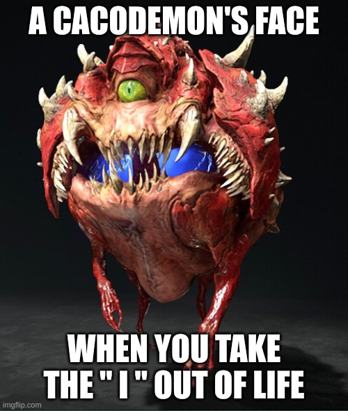 Cacodemon | A CACODEMON'S FACE; WHEN YOU TAKE THE " I " OUT OF LIFE | image tagged in doom | made w/ Imgflip meme maker