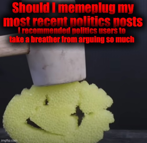 c r u n c h | Should I memeplug my most recent politics posts; I recommended politics users to take a breather from arguing so much | image tagged in c r u n c h | made w/ Imgflip meme maker