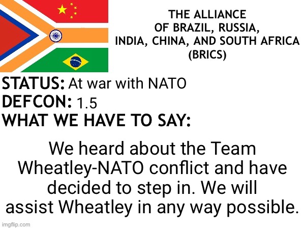 The BRICS join Team Wheatley | At war with NATO; 1.5; We heard about the Team Wheatley-NATO conflict and have decided to step in. We will assist Wheatley in any way possible. | image tagged in brics announcement | made w/ Imgflip meme maker