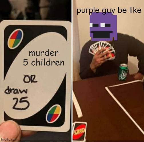 purple guy plays uno | purple guy be like; murder 5 children | image tagged in memes,uno draw 25 cards | made w/ Imgflip meme maker