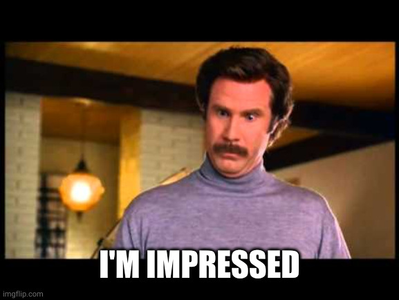 Anchorman I'm Impressed | I'M IMPRESSED | image tagged in anchorman i'm impressed | made w/ Imgflip meme maker