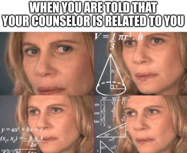 families are confusing | WHEN YOU ARE TOLD THAT YOUR COUNSELOR IS RELATED TO YOU | image tagged in math lady/confused lady | made w/ Imgflip meme maker
