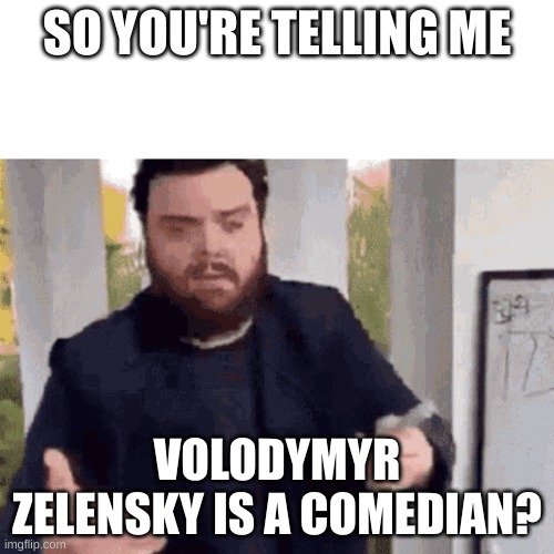 fast guy explaining | SO YOU'RE TELLING ME; VOLODYMYR ZELENSKY IS A COMEDIAN? | image tagged in fast guy explaining | made w/ Imgflip meme maker