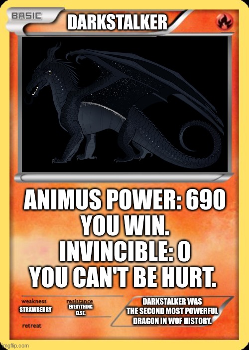 fr tho | DARKSTALKER; ANIMUS POWER: 690
YOU WIN.
INVINCIBLE: 0
YOU CAN'T BE HURT. DARKSTALKER WAS THE SECOND MOST POWERFUL DRAGON IN WOF HISTORY. EVERYTHING ELSE. STRAWBERRY | image tagged in blank pokemon card | made w/ Imgflip meme maker