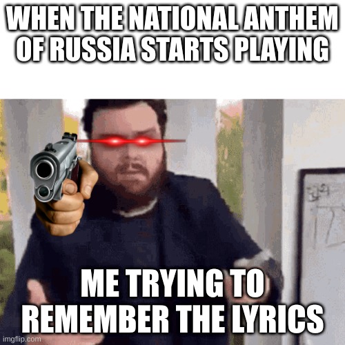 fast guy explaining | WHEN THE NATIONAL ANTHEM OF RUSSIA STARTS PLAYING; ME TRYING TO REMEMBER THE LYRICS | image tagged in fast guy explaining | made w/ Imgflip meme maker