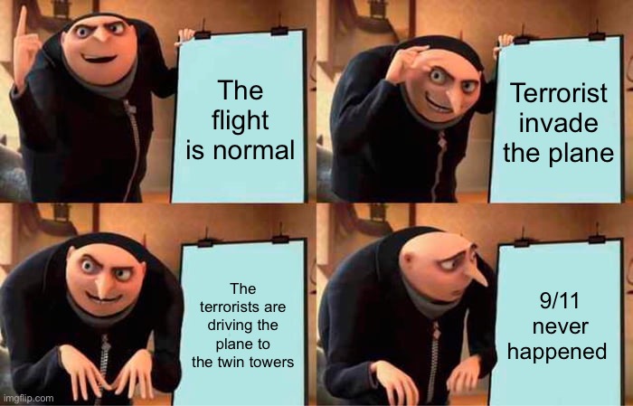 Oops, wrong plan | The flight is normal; Terrorist invade the plane; The terrorists are driving the plane to the twin towers; 9/11 never happened | image tagged in memes,gru's plan | made w/ Imgflip meme maker