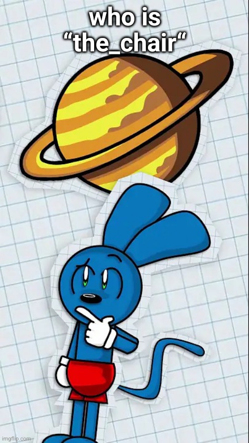Danno cal drawings Saturn | who is “the_chair“ | image tagged in danno cal drawings saturn | made w/ Imgflip meme maker