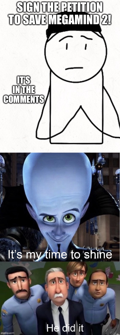 SIGN THE PETITION TO SAVE MEGAMIND 2! IT’S IN THE COMMENTS | image tagged in miles offer,megamind it s my time to shine,he did it | made w/ Imgflip meme maker