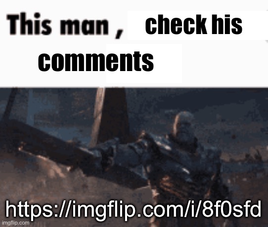 This man, _____ him | check his; comments; https://imgflip.com/i/8f0sfd | image tagged in this man _____ him | made w/ Imgflip meme maker