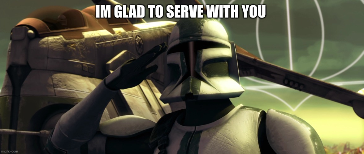clone trooper | I'M GLAD TO SERVE WITH YOU | image tagged in clone trooper | made w/ Imgflip meme maker