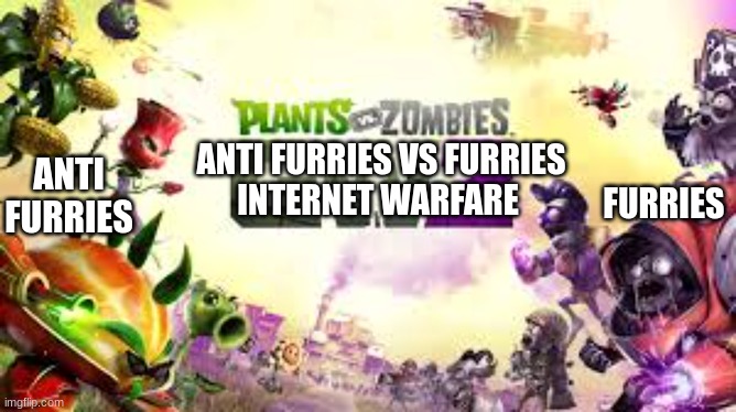 WE SHALL BASK IN THEIR BLOOD AND FEAST ON THEIR ENTRAILS! | ANTI FURRIES VS FURRIES
INTERNET WARFARE; FURRIES; ANTI FURRIES | image tagged in plants vs zombies garden warfare 2 | made w/ Imgflip meme maker