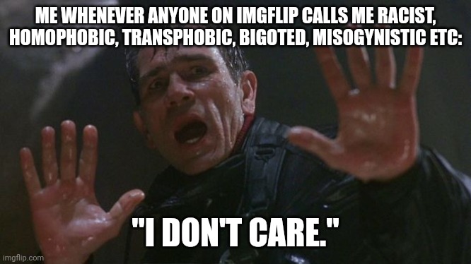 I forgot to put ANTI-SEMITIC | ME WHENEVER ANYONE ON IMGFLIP CALLS ME RACIST, HOMOPHOBIC, TRANSPHOBIC, BIGOTED, MISOGYNISTIC ETC:; "I DON'T CARE." | image tagged in i dont care | made w/ Imgflip meme maker
