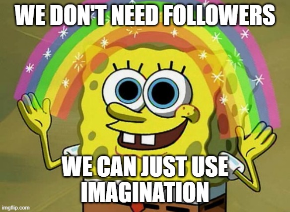 nobody joins the stream except for one cool guy | WE DON'T NEED FOLLOWERS; WE CAN JUST USE
IMAGINATION | image tagged in memes,imagination spongebob | made w/ Imgflip meme maker
