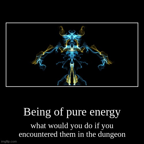 Battle RP | Being of pure energy | what would you do if you encountered them in the dungeon | image tagged in funny,demotivationals,roleplaying | made w/ Imgflip demotivational maker