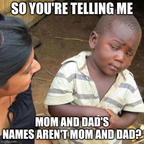 Third World Skeptical Kid | SO YOU'RE TELLING ME; MOM AND DAD'S NAMES AREN'T MOM AND DAD? | image tagged in memes,third world skeptical kid | made w/ Imgflip meme maker