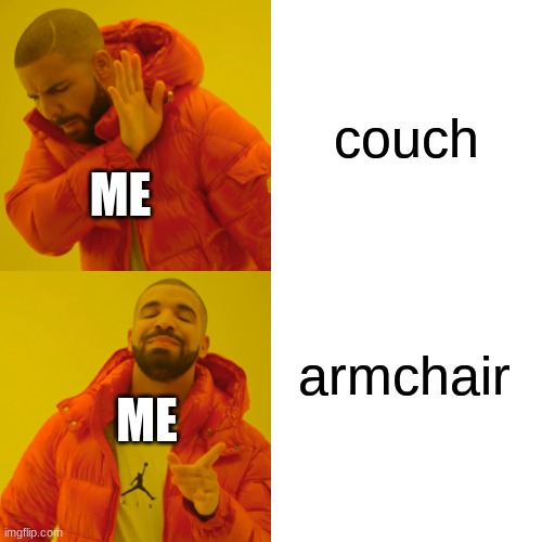 its actually true | couch; ME; armchair; ME | image tagged in memes,drake,no,no no,yes,yes yes | made w/ Imgflip meme maker