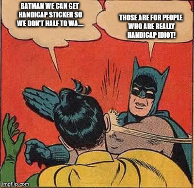 Handicap Trolls | BATMAN WE CAN GET HANDICAP STICKER SO WE DON'T HALF TO WA.... THOSE ARE FOR PEOPLE WHO ARE REALLY HANDICAP IDIOT! | image tagged in memes,batman slapping robin | made w/ Imgflip meme maker
