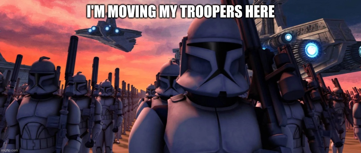 I'M MOVING MY TROOPERS HERE | made w/ Imgflip meme maker