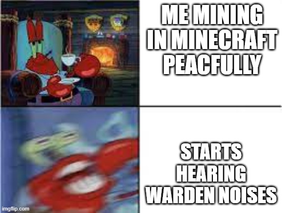 angry mr krabs | ME MINING IN MINECRAFT PEACFULLY; STARTS HEARING WARDEN NOISES | image tagged in angry mr krabs | made w/ Imgflip meme maker